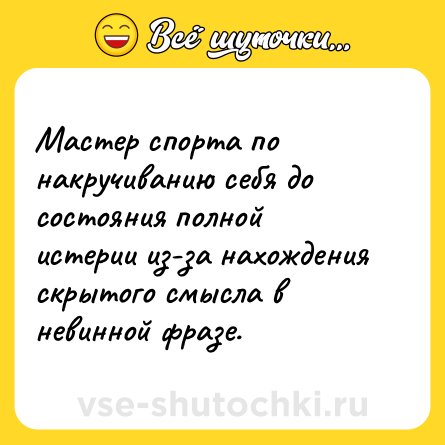 Шутка: Мастер спорта по накручиванию себя до состояния полной истерии из-за нахождения скрытого смысла в невинной фразе.