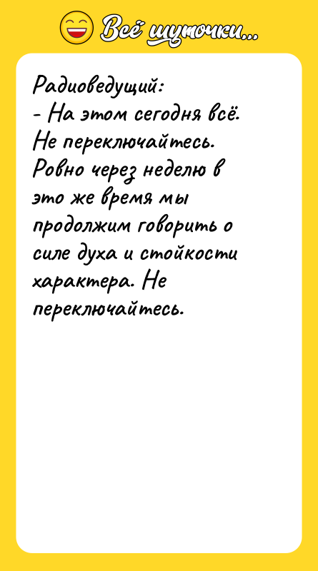 Радиоведущий: - На этом сегодня всё. Не переключайтесь. Ровно через