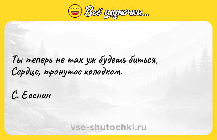 Цитата: Ты теперь не так уж будешь биться, Сердце, тронутое холодком.С. Есенин