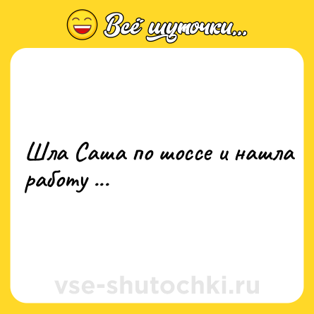 Шутка: Шла Саша по шоссе и нашла работу ...