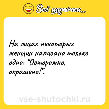 Шутка: На лицах некоторых женщин написано только одно: “Осторожно, окрашено!”.