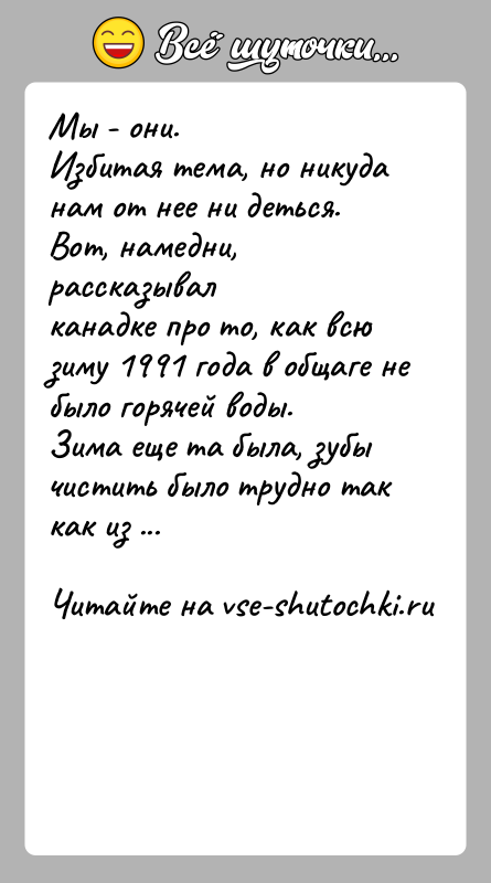 История: Мы - они.Избитая тема, но никуда нам от нее ни деться. Вот, намедни, рассказывалканадке про то, как всю зиму 1991