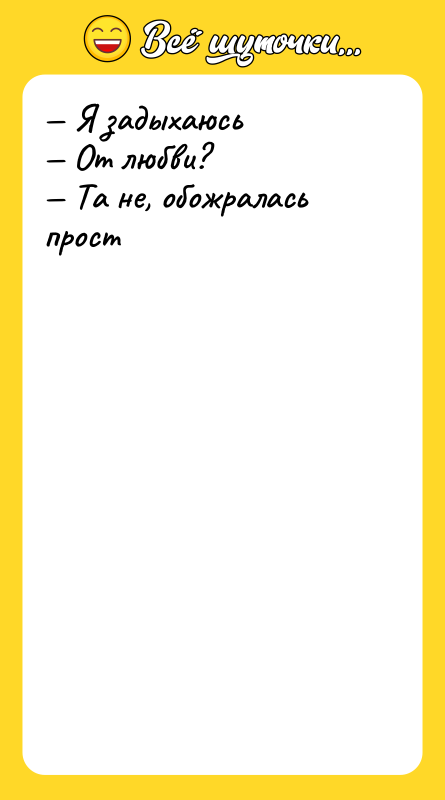 — Я задыхаюсь — От любви? — Та не, обожралась