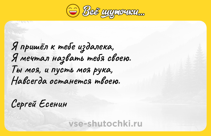 Цитата: Я пришёл к тебе издалека, Я мечтал назвать тебя своею. Ты моя, и пусть моя рука, Навсегда останется твоею. Сергей Есенин