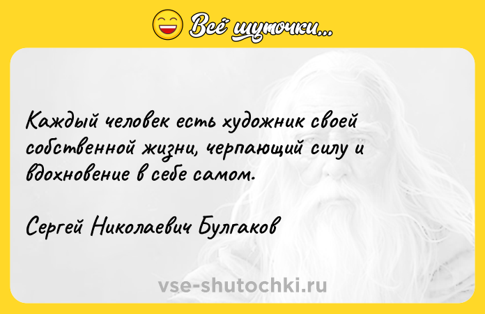 Цитата: Каждый человек есть художник своей собственной жизни, черпающий силу и вдохновение в себе самом. Сергей Николаевич Булгаков