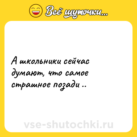 Шутка: А школьники сейчас думают, что самое страшное позади ..