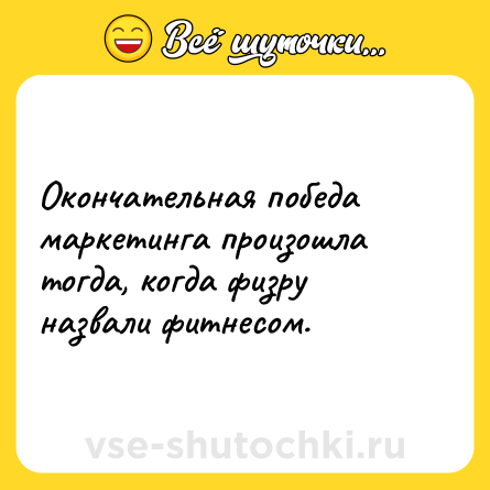 Шутка: Окончательная победа маркетинга произошла тогда, когда физру назвали фитнесом.