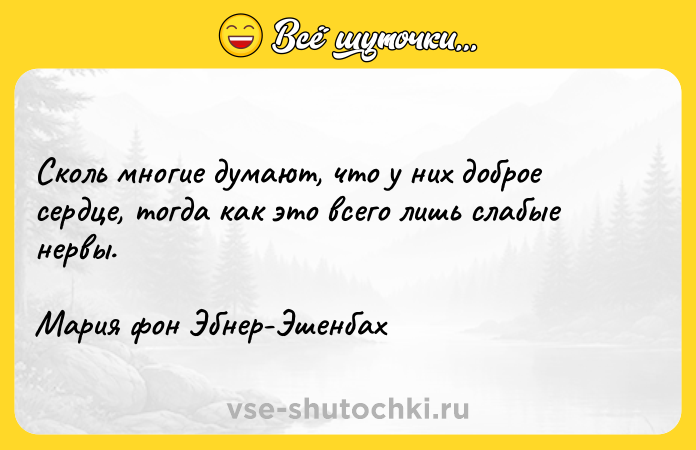 Цитата: Сколь многие думают, что у них доброе сердце, тогда как это всего лишь слабые нервы. Мария фон Эбнер-Эшенбах