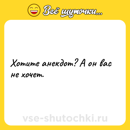 Шутка: Хотите анекдот? А он вас не хочет.