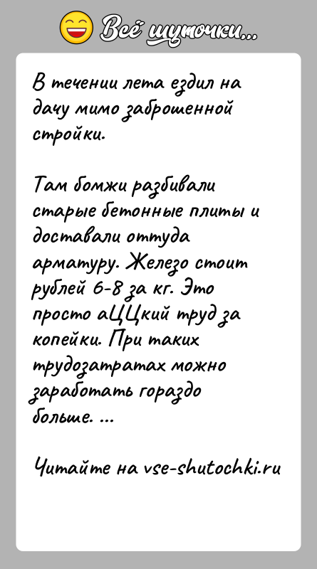 История: В течении лета ездил на дачу мимо заброшенной стройки.Там бомжи разбивали старые бетонные плиты и доставали оттуда арматуру. Железо стоит