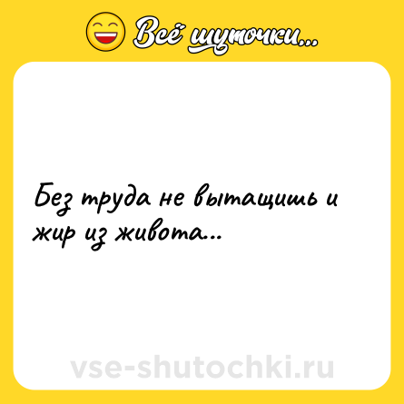 Шутка: Без труда не вытащишь и жир из живота...