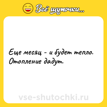 Шутка: Еще месяц - и будет тепло. Отопление дадут.