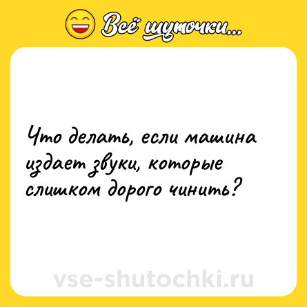 Шутка: Что делать, если машина издает звуки, которые слишком дорого чинить?