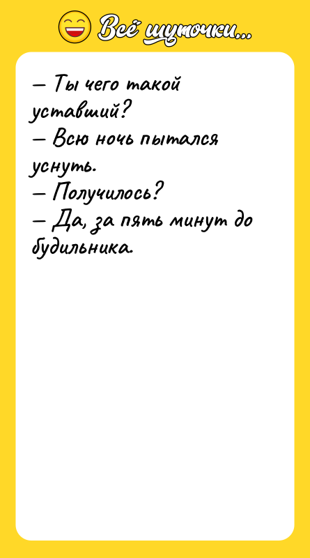 Шутка: Ты чего такой уставший? Всю ночь пытался уснуть. Получилось? Да, за пять минут до будильника.