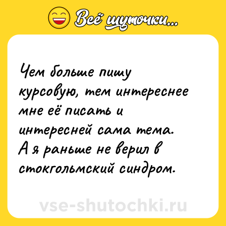 Шутка: Чем больше пишу курсовую, тем интереснее мне её писать и интересней сама тема.<br>А я раньше не верил в стокгольмский синдром.