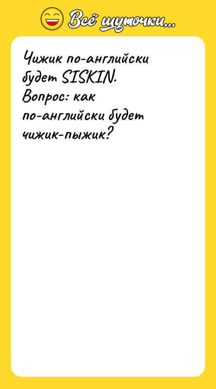 Шутка: Чижик по-английски будет SISКIN.Вопрос: как по-английски будет чижик-пыжик?