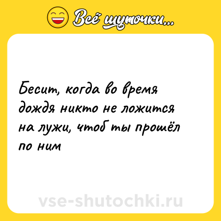 Шутка: Бесит, когда во время дождя никто не ложится на лужи, чтоб ты прошёл по ним