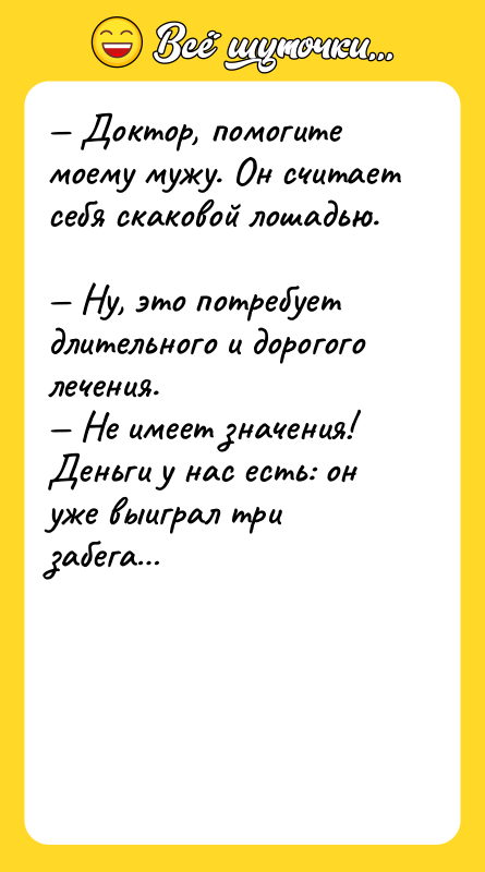 Доктоp, помогите моему мужу. Он считает себя скаковой лошадью.