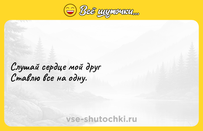 Цитата: Слушай сердце мой другСтавлю все на одну.
