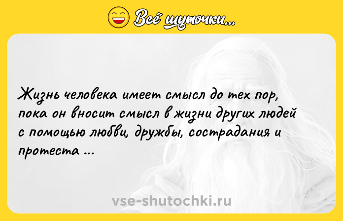 Цитата: Жизнь человека имеет смысл до тех пор, пока он вносит смысл в жизни других людей с помощью любви, дружбы, сострадания и протеста против несправедливости.Симона де Бовуар