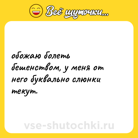 Шутка: обожаю болеть бешенством, у меня от него буквально слюнки текут.