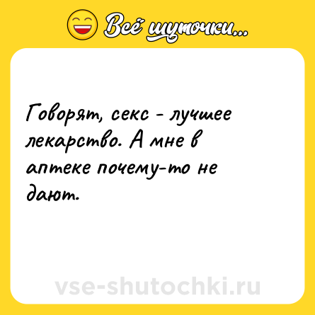 Шутка: Говорят, секс - лучшее лекарство. А мне в аптеке почему-то не дают.<br>