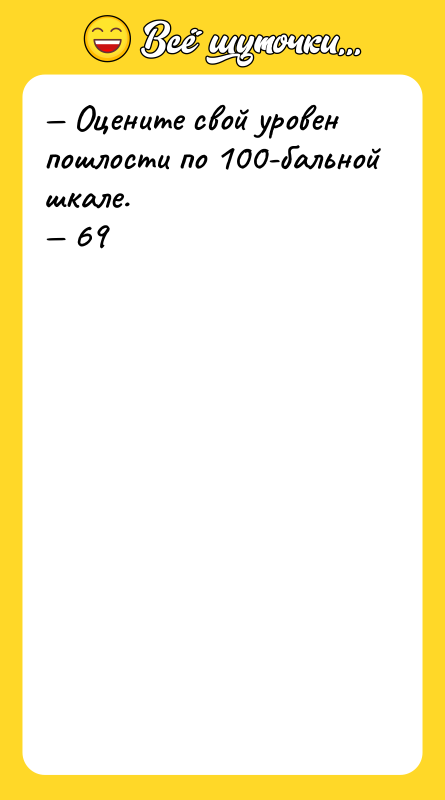 — Оцените свой уровен пошлости по 100-бальной шкале. — 69