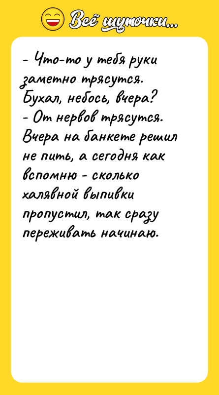 - Что-то у тебя руки заметно трясутся. Бухал, небось, вчера?
