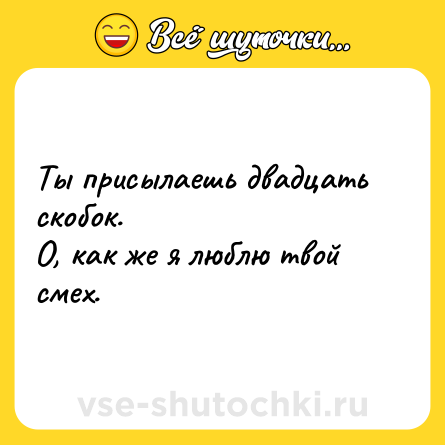 Шутка: Ты присылаешь двадцать скобок.<br>О, как же я люблю твой смех.