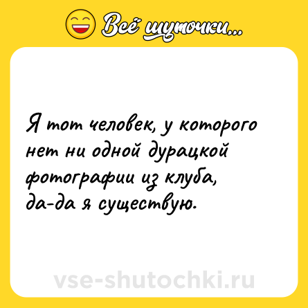 Шутка: Я тот человек, у которого нет ни одной дурацкой фотографии из клуба, да-да я существую.