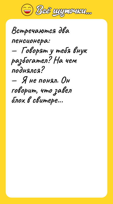 Встречаются два пенсионера: Говорят у тебя внук разбогател?