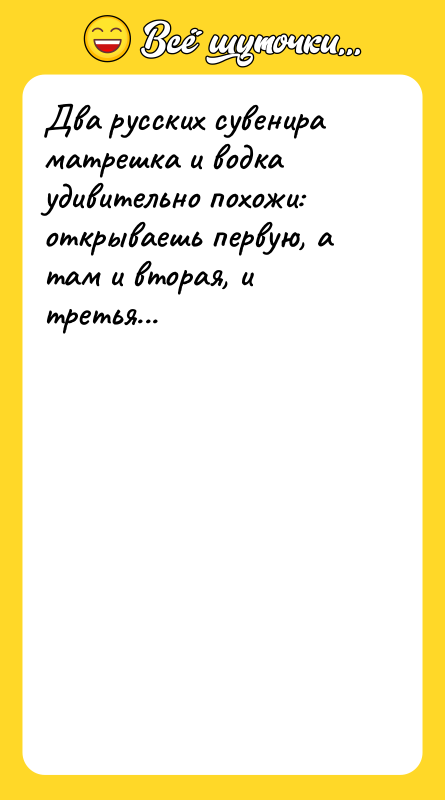 Два русских сувенира матрешка и водка удивительно похожи: открываешь первую,