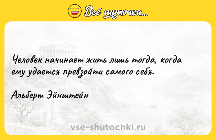 Цитата: Человек начинает жить лишь тогда, когда ему удается превзойти самого себя.Альберт Эйнштейн