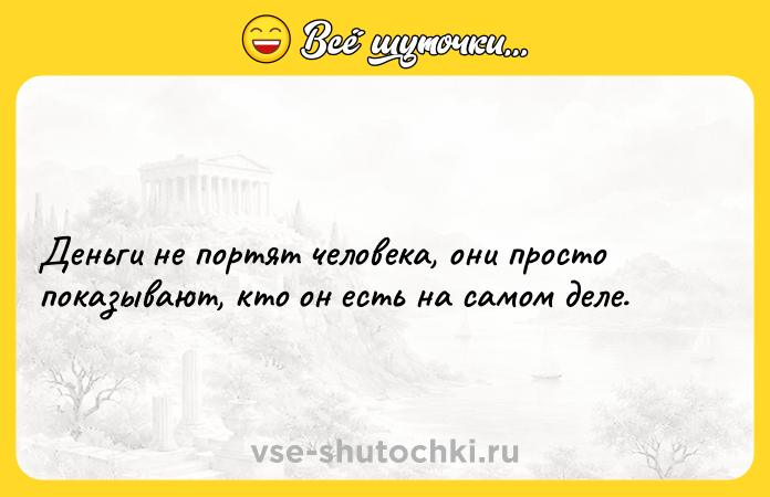 Цитата: Деньги не портят человека, они просто показывают, кто он есть на самом деле.