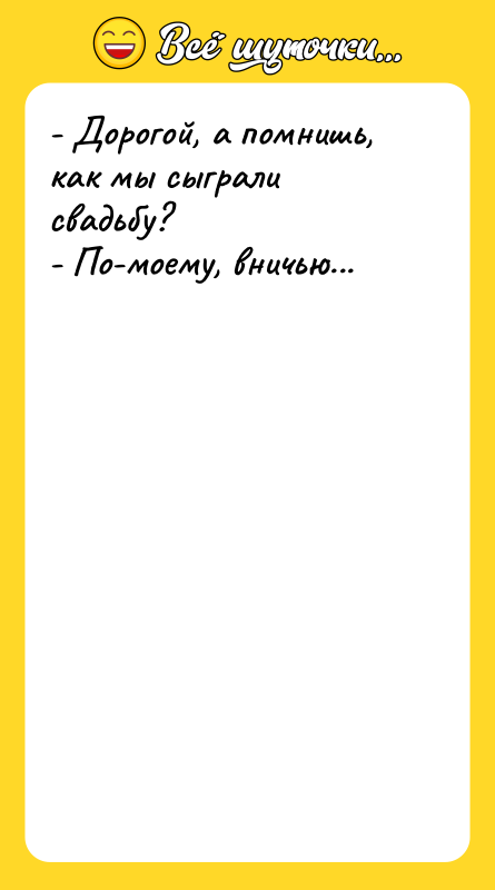- Дорогой, а помнишь, как мы сыграли свадьбу?