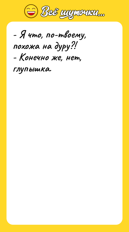- Я что, по-твоему, похожа на дуру?! - Конечно же,