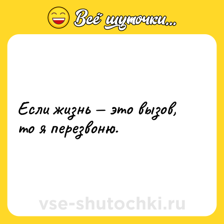 Шутка: Если жизнь — это вызов, то я перезвоню.