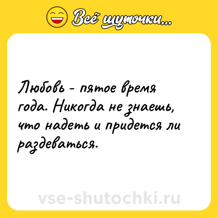 Шутка: Любовь - пятое время года. Никогда не знаешь, что надеть и придется ли раздеваться.