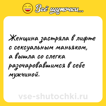 Шутка: Женщина застряла в лифте с сексуальным маньяком, а вышла со слегка разочаровавшимся в себе мужчиной.