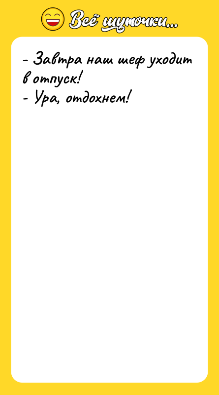 - Завтра наш шеф уходит в отпуск! - Ура, отдохнем!