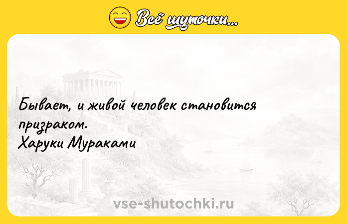 Цитата: Бывает, и живой человек становится призраком. Харуки Мураками