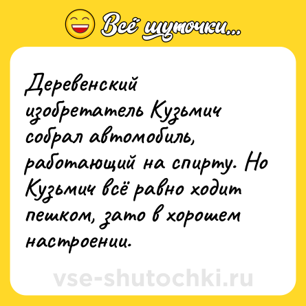 Шутка: Деревенский изобретатель Кузьмич собрал автомобиль, работающий на спирту. Но Кузьмич всё равно ходит пешком, зато в хорошем настроении.