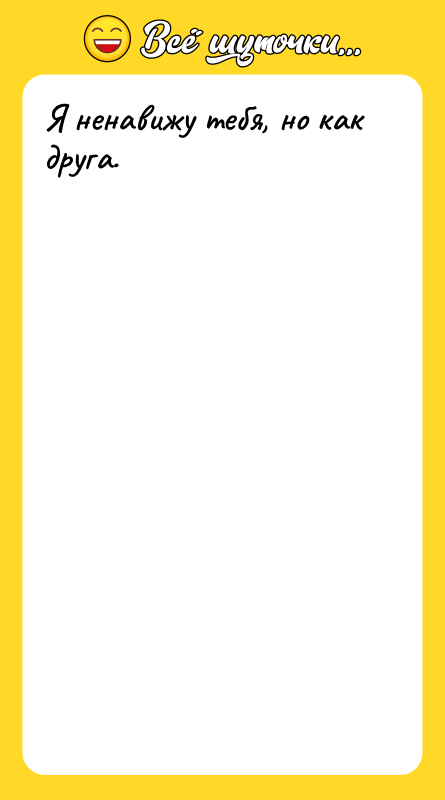 Я ненавижу тебя, но как друга.