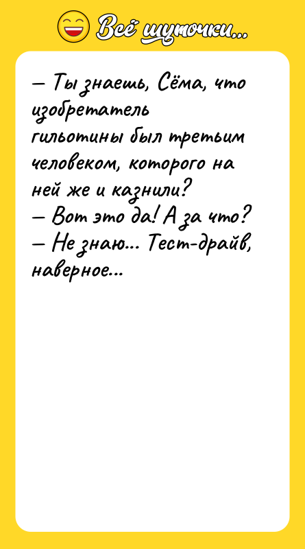 Ты знаешь, Сёма, что изобретатель гильотины был третьим человеком,
