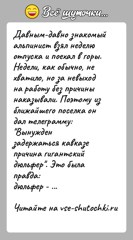 История: Давным-давно знакомый альпинист взял неделю отпуска и поехал в горы.Недели, как обычно, не хватило, но за невыход на работу без