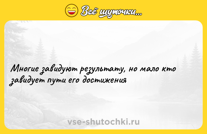 Цитата: Многие завидуют результату, но мало кто завидует пути его достижения