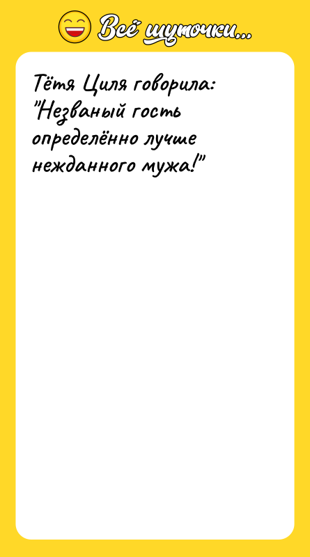 Тётя Циля говорила: "Незваный гость определённо лучше нежданного мужа!"