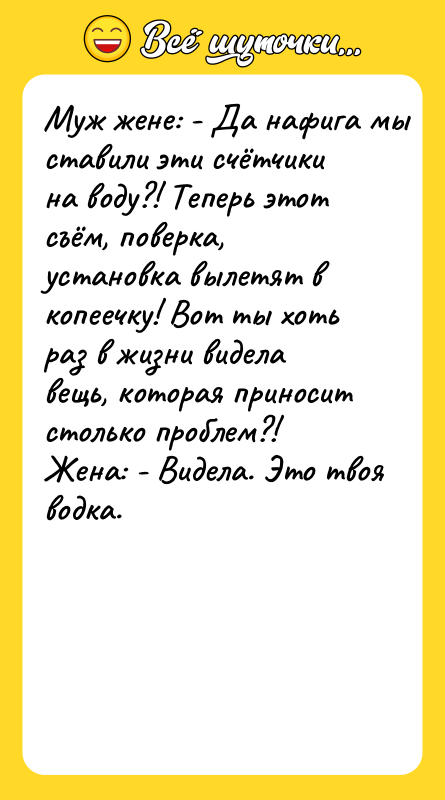 Муж жене: - Да нафига мы ставили эти счётчики на