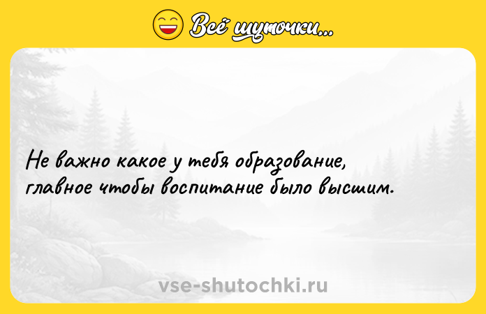 Цитата: Не важно какое у тебя образование, главное чтобы воспитание было высшим.