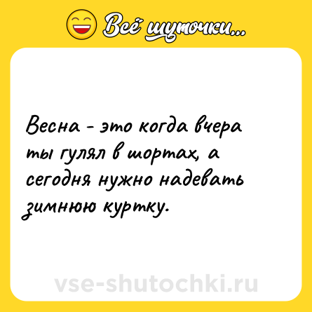 Шутка: Весна - это когда вчера ты гулял в шортах, а сегодня нужно надевать зимнюю куртку.